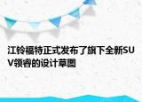 江鈴福特正式發(fā)布了旗下全新SUV領睿的設計草圖