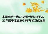 本田全新一代CRV預(yù)計(jì)新車將于2022年四季度或2023年年初正式發(fā)售