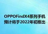 OPPOFindX4系列手機預計將于2022年初推出