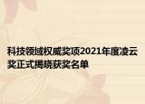 科技領(lǐng)域權(quán)威獎項2021年度凌云獎正式揭曉獲獎名單