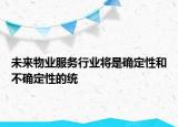 未來物業(yè)服務(wù)行業(yè)將是確定性和不確定性的統(tǒng)