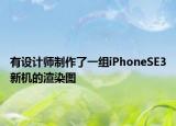 有設計師制作了一組iPhoneSE3新機的渲染圖