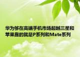 華為夠在高端手機市場超越三星和蘋果靠的就是P系列和Mate系列