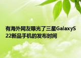 有海外網友曝光了三星GalaxyS22新品手機的發(fā)布時間