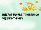 魏牌為消費(fèi)者帶來(lái)了智能豪華SUV摩卡DHT-PHEV