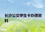 長(zhǎng)沙公交學(xué)生卡辦理資料