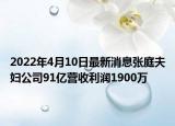 2022年4月10日最新消息張庭夫婦公司91億營收利潤1900萬