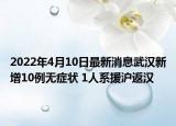 2022年4月10日最新消息武漢新增10例無癥狀 1人系援滬返漢