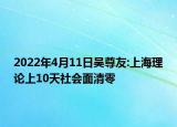 2022年4月11日吳尊友:上海理論上10天社會面清零