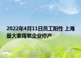 2022年4月11日員工陽性 上海最大家用氧企業(yè)停產(chǎn)