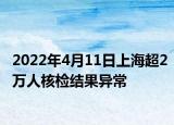 2022年4月11日上海超2萬人核檢結(jié)果異常