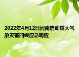 2022年4月12日河南啟動重大氣象災(zāi)害四級應(yīng)急響應(yīng)