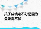 孩子成績(jī)老不好是因?yàn)轸~(yú)吃得不夠