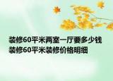 裝修60平米兩室一廳要多少錢 裝修60平米裝修價格明細(xì)