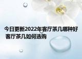 今日更新2022年客廳茶幾哪種好 客廳茶幾如何選購