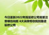 今日更新2022年找裝修公司需要注意哪些問(wèn)題 6大訣竅幫你找到靠譜裝修公司