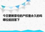 今日更新豪宅的產權是永久的嗎哪位能回答下