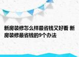 新房裝修怎么樣最省錢又好看 新房裝修最省錢的9個(gè)辦法