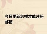 今日更新怎樣才能注冊(cè)郵箱