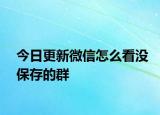 今日更新微信怎么看沒保存的群