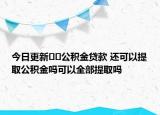 今日更新??公積金貸款 還可以提取公積金嗎可以全部提取嗎