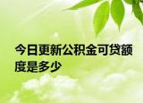 今日更新公積金可貸額度是多少