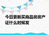 今日更新買(mǎi)商品房房產(chǎn)證什么時(shí)候發(fā)