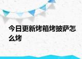 今日更新烤箱烤披薩怎么烤