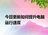 今日更新如何提升電腦運行速度