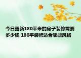 今日更新180平米的房子裝修需要多少錢 180平裝修適合哪些風(fēng)格