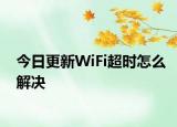 今日更新WiFi超時怎么解決