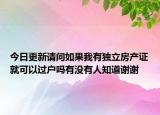 今日更新請問如果我有獨立房產(chǎn)證就可以過戶嗎有沒有人知道謝謝