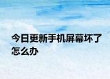 今日更新手機(jī)屏幕壞了怎么辦