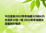 今日更新2022年年海螺325和425水泥多少錢一噸 2022年年海螺水泥最新價格表