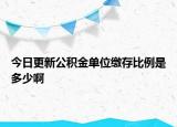 今日更新公積金單位繳存比例是多少啊