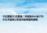 今日更新??合肥南二環(huán)綠地中心房子為什么不能用公積金貸款呢誰知道呢