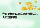 今日更新ie11瀏覽器兼容模式怎么設(shè)置在哪里