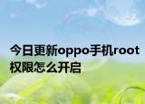 今日更新oppo手機root權(quán)限怎么開啟