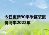 今日更新90平米整裝報(bào)價(jià)清單2022年