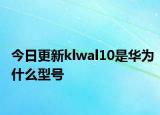 今日更新klwal10是華為什么型號