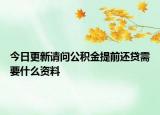 今日更新請問公積金提前還貸需要什么資料