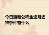 今日更新公積金逐月還貸條件有什么