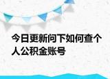 今日更新問下如何查個(gè)人公積金賬號(hào)