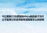 今日更新??合肥綠地中心c座的房子為什么不能用公積金貸款呢流程是怎么樣的呢