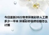 今日更新2022年年環(huán)氧彩砂人工費多少一平米 環(huán)氧彩砂裝修價格怎么計算