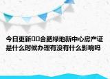 今日更新??合肥綠地新中心房產(chǎn)證是什么時候辦理有沒有什么影響嗎