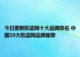 今日更新防盜網(wǎng)十大品牌排名 中國(guó)10大防盜網(wǎng)品牌推薦