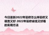 今日更新2022年裝修怎么樣裝修又便宜又好 2022年裝修省錢又好看的實(shí)用方法