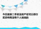 今日更新二手房沒房產(chǎn)證可以進行買賣嗎有沒有個人說說的