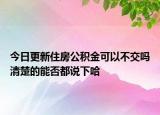 今日更新住房公積金可以不交嗎清楚的能否都說下哈